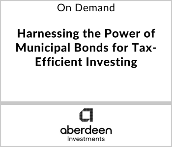 Aberdeen Investments Webcasts - On Demand - Harnessing the Power of Municipal Bonds for Tax-Efficient Investing