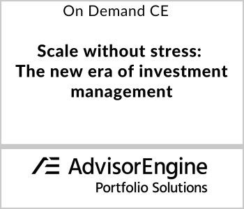 AdvisorEngine Webcast - On Demand CE - Scale without stress The new era of investment management