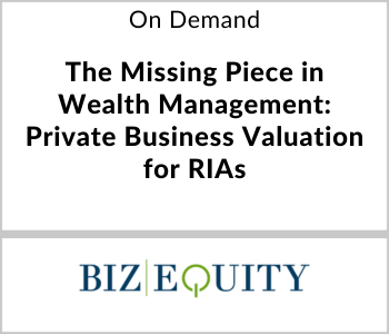Biz Equity Webcast - On Demand - The Missing Piece in Wealth Management Private Business Valuation for RIAs