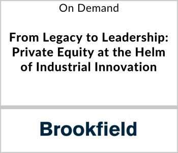 Brookfield Webcast - On Demand - From Legacy to Leadership - Private Equity at the Helm of Industrial Innovation