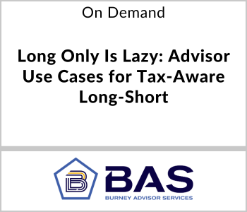 Burney Advisor Services Webcast - On Demand - Long Only Is Lazy Advisor Use Cases for Tax-Aware Long-Short