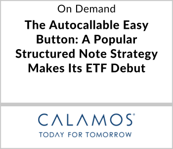 Calamos Investments Webcast - On Demand - The Autocallable Easy Button A Popular Structured Note Strategy Makes Its ETF Debut