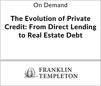 Franklin Templeton Webcast - On Demand - The Evolution of Private Credit From Direct Lending to Real Estate Debt