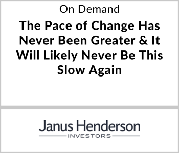 Janus Henderson Investors Webcast - On Demand - The Pace of Change Has Never Been Greater & It Will Likely Never Be This Slow Again