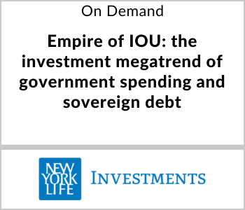 New York Life Investments Webcast - On Demand - Empire of IOU - the investment megatrend of government spending and sovereign debt