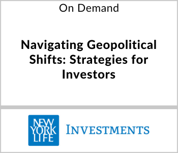 New York Life Investments Webcast - On Demand - Navigating Geopolitical Shifts -Strategies for Investors