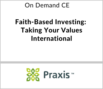 Praxis Webcast - On Demand CE - Faith-Based Investing Taking Your Values International