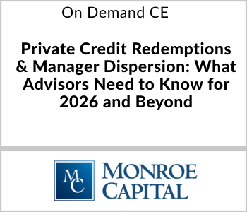 Private Credit Redemptions & Manager Dispersion: What Advisors Need to Know for 2026 and Beyond – Monroe Capital – 7.17.26 Monroe Capital - On Demand CE