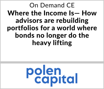 Polen Capital Webcast - On Demand CE - Where the Income Is— How advisors are rebuilding portfolios for a world where bonds no longer do the heavy lifting