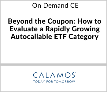 Calamos Investments Webcast - On Demand CE - Beyond the Coupon: How to Evaluate a Rapidly Growing Autocallable ETF Category