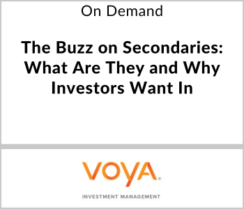 Voya Webcast - On Demand - The Buzz on Secondaries What Are They and Why Investors Want In