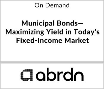 Municipal Bonds—Maximizing Yield in Today’s Fixed-Income Market - abrdn - Now On Demand