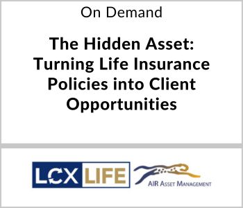 The Hidden Asset: Turning Life Insurance Policies into Client Opportunities - LCX Life - On Demand