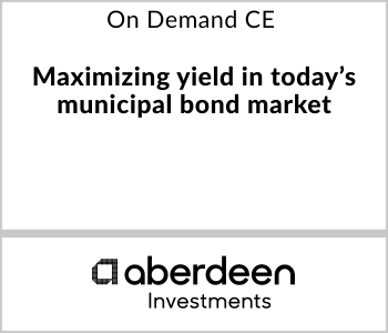 Aberdeen Investments Webcast - On Demand CE - Maximizing yield in today’s municipal bond market