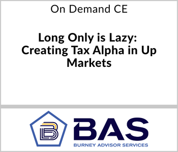 Burney Advisor Services Webcast - On Demand CE - Long Only is Lazy Creating Tax Alpha in Up Markets