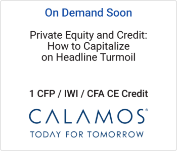 Calamos Investments - On Demand Soon - Private Equity and Credit How to Capitalize on Headline Turmoil