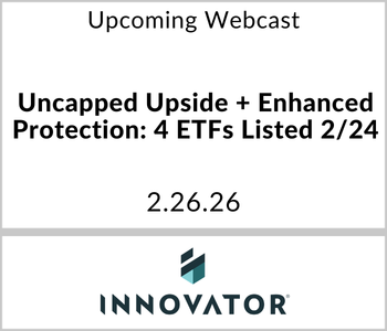 Innovator ETFs - Upcoming - Uncapped Upside + Enhanced Protection 4 ETFs Listed 224 Innovator ETFs - Upcoming - Uncapped Upside + Enhanced Protection 4 ETFs Listed 224
