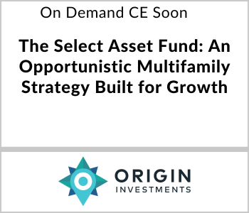 Origin Investments - On Demand CE Soon - The Select Asset Fund An Opportunistic Multifamily Strategy Built for Growth
