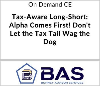 Burney Advisor Services Webcast - On Demand CE - Tax-Aware Long-Short: Alpha Comes First! Don't Let the Tax Tail Wag the Dog