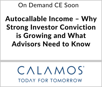Calamos Investments - On Demand CE Soon - Autocallable Income – Why Strong Investor Conviction is Growing and What Advisors Need to Know