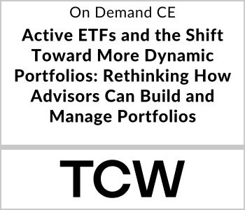 Active ETFs and the Shift Toward More Dynamic Portfolios: Rethinking How Advisors Can Build and Manage Portfolios – TCW – 6.8.26 TCW - On Demand CE
