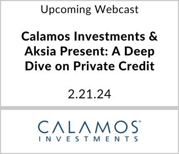 Calamos Investments & Aksia Present: A Deep Dive on Private Credit - Calamos Investments - 2.21.24