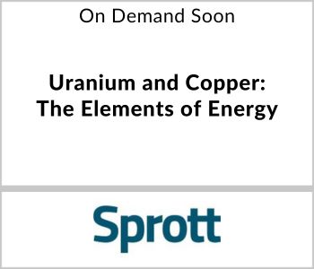 Uranium and Copper: The Elements of Energy - Sprott Asset Management - On Demand Soon