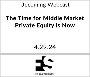 The Time for Middle Market Private Equity is Now - FS Investments - 4.29.24