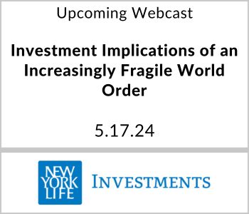 Investment Implications of an Increasingly Fragile World Order - 5.17.24 - NYL Investments