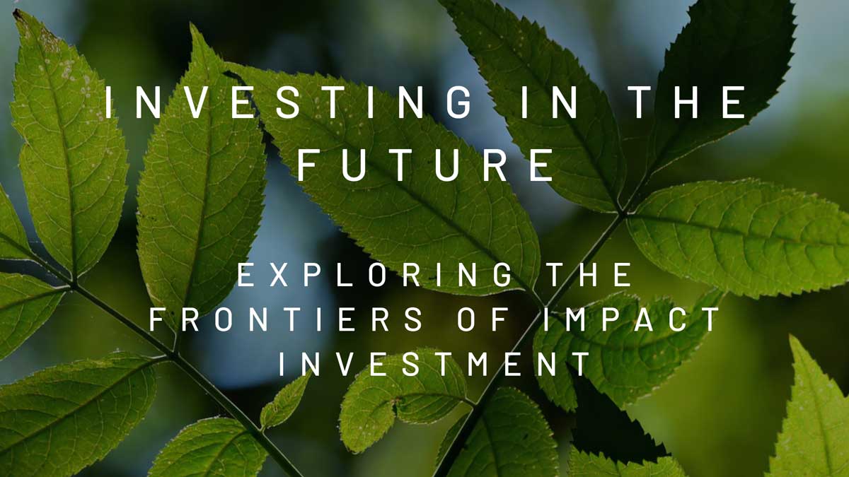 Investing in the Future: Exploring The Frontiers of Impact Investment