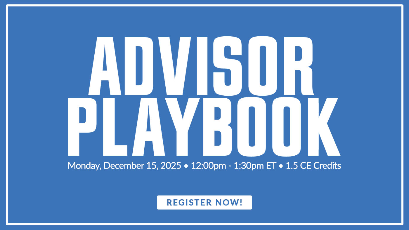 Advisor Playbook • Monday, December 15, 2025 • 12:00pm - 1:30pm ET • 1.5 CE Credits - Register Now!
