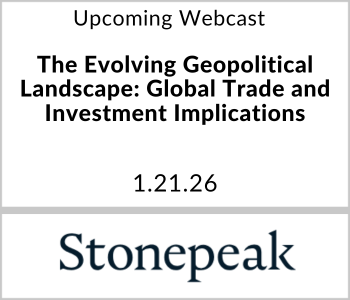 Stonepeak - Upcoming Stonepeak - Upcoming - The Evolving Geopolitical Landscape: Global Trade and Investment Implications