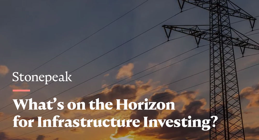 Stonepeak - What’s on the Horizon for Infrastructure Investing?