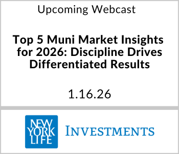 New York Life Investments Webcast - Upcoming - Top 5 Muni Market Insights for 2026 Discipline Drives Differentiated Results New York Life Investments Webcast - Upcoming