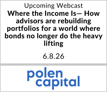 Polen Capital Webcast - Upcoming - Where the Income Is— How advisors are rebuilding portfolios for a world where bonds no longer do the heavy lifting