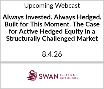 Swan Global Investments Webcast - Upcoming - Always Invested. Always Hedged. Built for This Moment. The Case for Active Hedged E