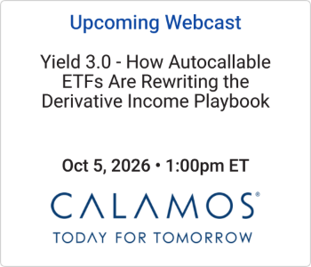 Calamos Investments - Upcoming - Yield 3.0 - How Autocallable ETFs Are Rewriting the Derivative Income Playbook Calamos Investments - Upcoming - Yield 3.0 - How Autocallable ETFs Are Rewriting the Derivative Income Playbook